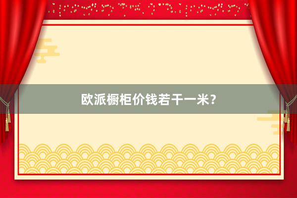 欧派橱柜价钱若干一米？
