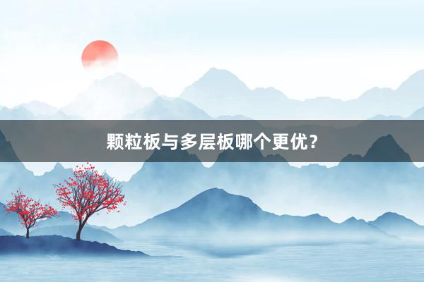 颗粒板与多层板哪个更优？