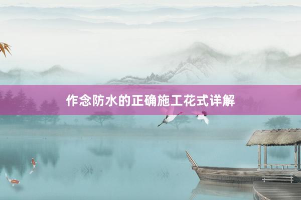 作念防水的正确施工花式详解