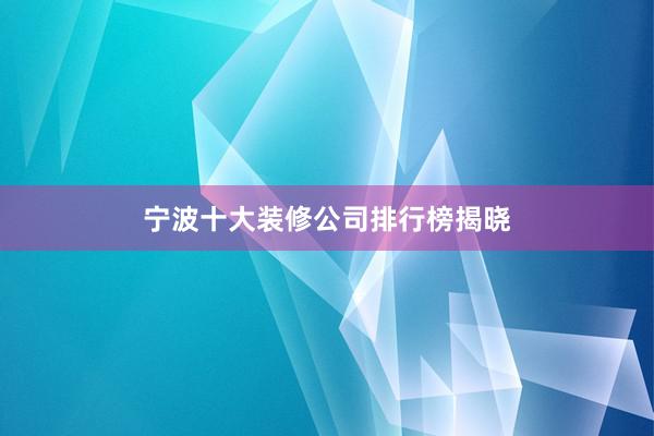 宁波十大装修公司排行榜揭晓