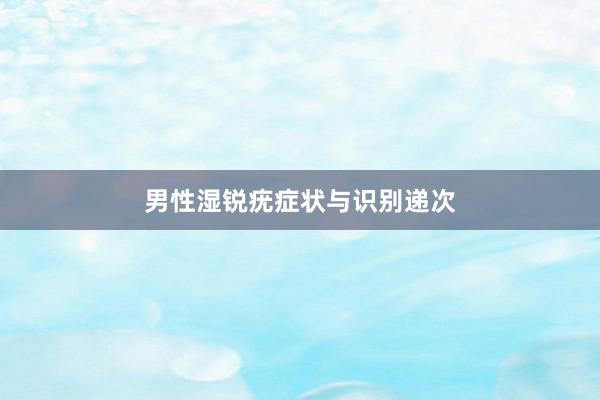 男性湿锐疣症状与识别递次
