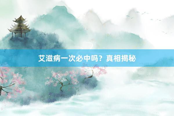 艾滋病一次必中吗？真相揭秘