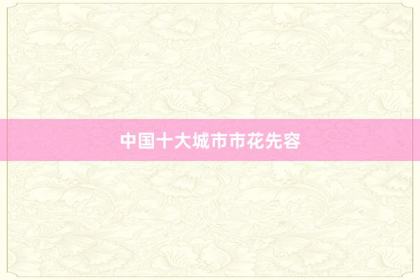 中国十大城市市花先容