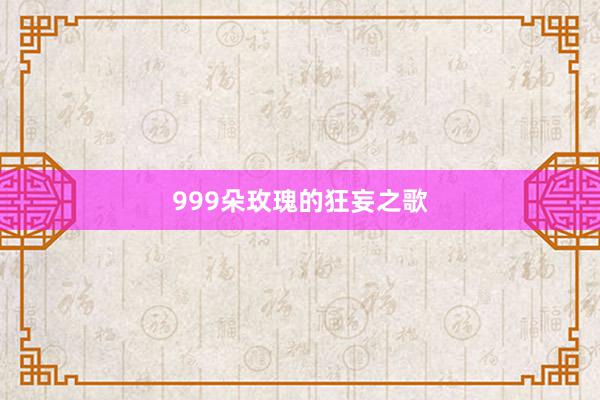 999朵玫瑰的狂妄之歌