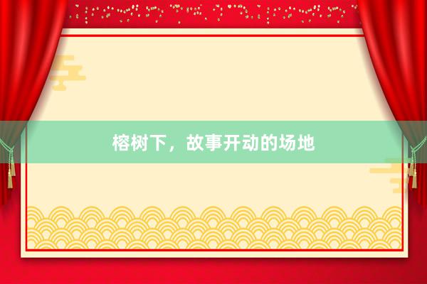 榕树下，故事开动的场地