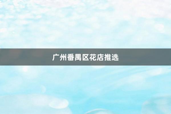 广州番禺区花店推选