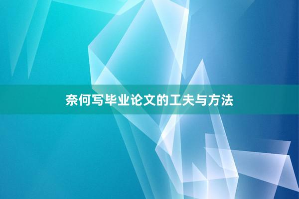 奈何写毕业论文的工夫与方法